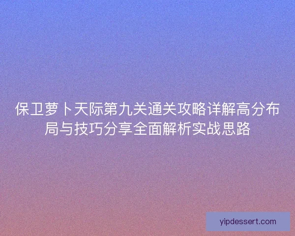 保卫萝卜天际第九关通关攻略详解高分布局与技巧分享全面解析实战思路