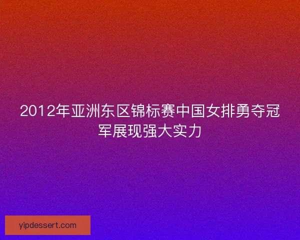 2012年亚洲东区锦标赛中国女排勇夺冠军展现强大实力