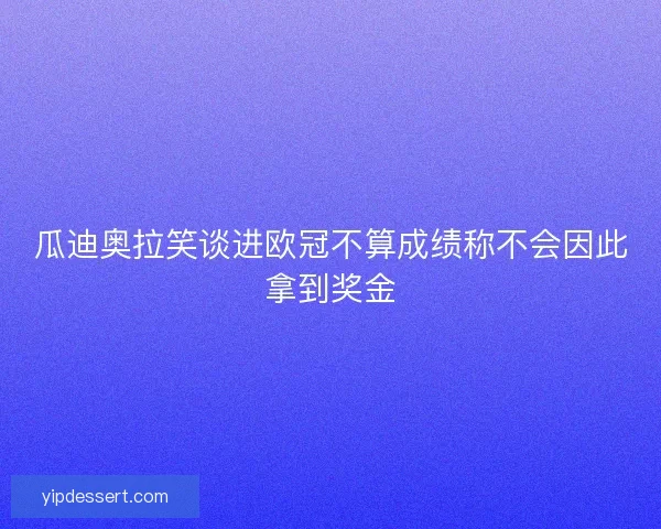 瓜迪奥拉笑谈进欧冠不算成绩称不会因此拿到奖金