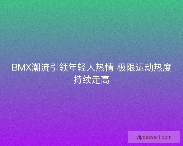 BMX潮流引领年轻人热情 极限运动热度持续走高