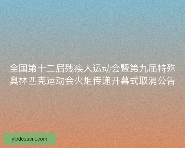 全国第十二届残疾人运动会暨第九届特殊奥林匹克运动会火炬传递开幕式取消公告 全国第十二届残疾人运动会暨第九届特殊奥林匹克运动会火炬传递开幕式取消公告