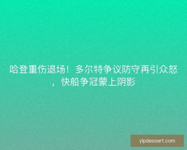 哈登重伤退场！多尔特争议防守再引众怒，快船争冠蒙上阴影