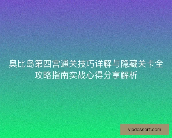 奥比岛第四宫通关技巧详解与隐藏关卡全攻略指南实战心得分享解析