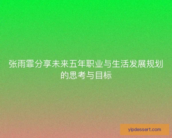 张雨霏分享未来五年职业与生活发展规划的思考与目标