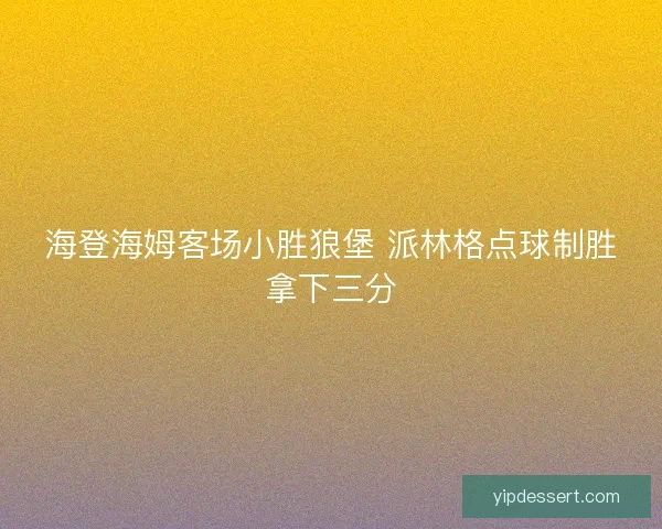 海登海姆客场小胜狼堡 派林格点球制胜拿下三分
