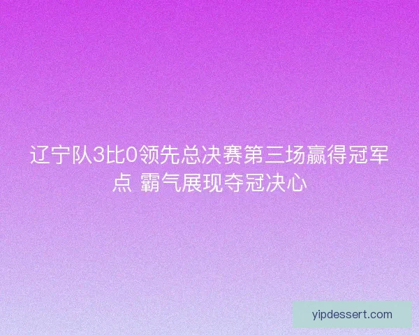 辽宁队3比0领先总决赛第三场赢得冠军点 霸气展现夺冠决心