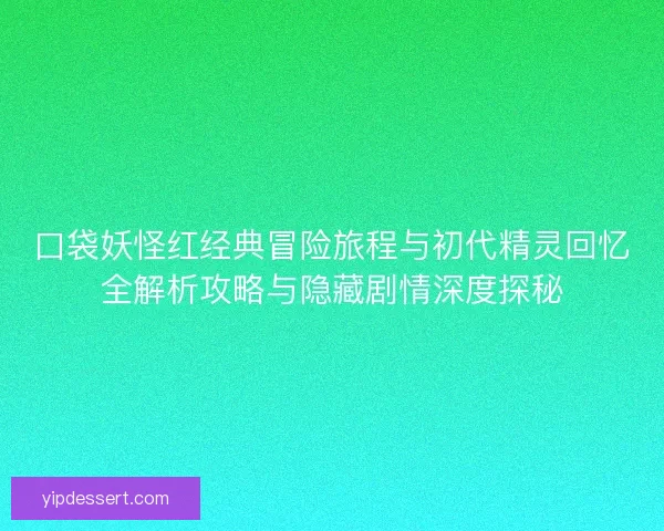 口袋妖怪红经典冒险旅程与初代精灵回忆全解析攻略与隐藏剧情深度探秘 口袋妖怪红经典冒险旅程与初代精灵回忆全解析攻略与隐藏剧情深度探秘