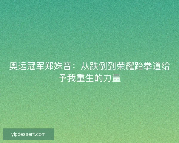 奥运冠军郑姝音：从跌倒到荣耀跆拳道给予我重生的力量