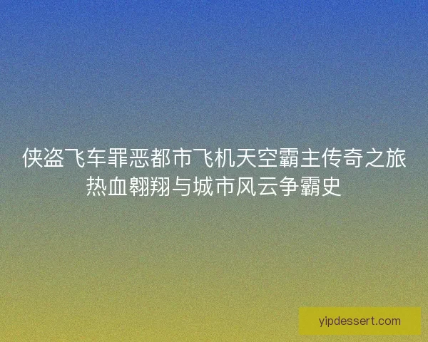 侠盗飞车罪恶都市飞机天空霸主传奇之旅热血翱翔与城市风云争霸史 侠盗飞车罪恶都市飞机天空霸主传奇之旅热血翱翔与城市风云争霸史