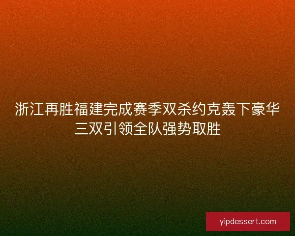 浙江再胜福建完成赛季双杀约克轰下豪华三双引领全队强势取胜