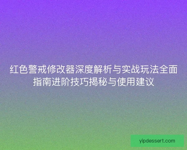 红色警戒修改器深度解析与实战玩法全面指南进阶技巧揭秘与使用建议