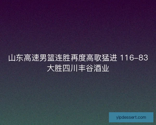 山东高速男篮连胜再度高歌猛进 116-83大胜四川丰谷酒业