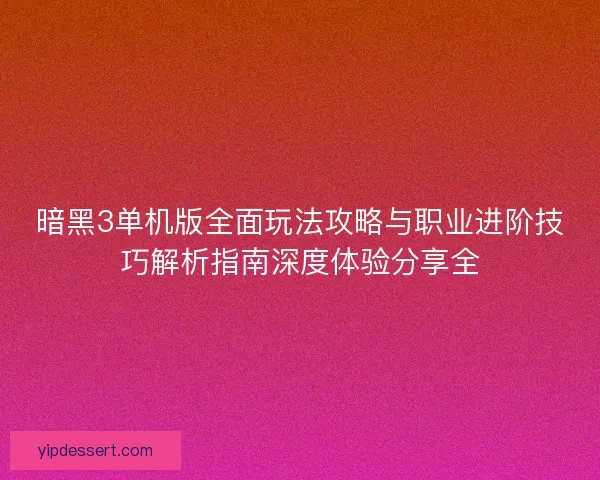 暗黑3单机版全面玩法攻略与职业进阶技巧解析指南深度体验分享全