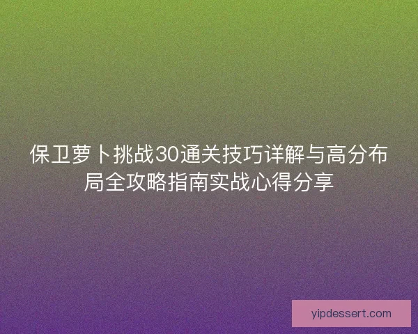 保卫萝卜挑战30通关技巧详解与高分布局全攻略指南实战心得分享