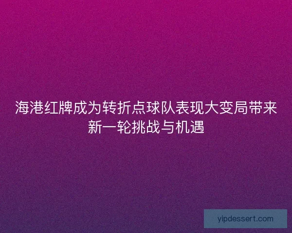 海港红牌成为转折点球队表现大变局带来新一轮挑战与机遇 海港红牌成为转折点球队表现大变局带来新一轮挑战与机遇