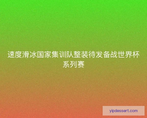 速度滑冰国家集训队整装待发备战世界杯系列赛 速度滑冰国家集训队整装待发备战世界杯系列赛
