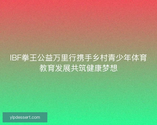 IBF拳王公益万里行携手乡村青少年体育教育发展共筑健康梦想
